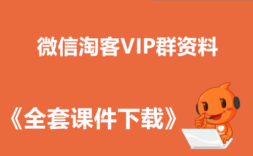 微信淘客VIP群资料+《全套课件教程》