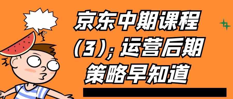 京东中期课程(3)：运营后期策略早知道