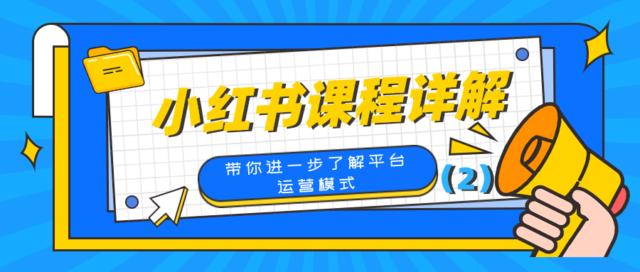 小红书课程详解：带你进一步了解平台运营模式（2）