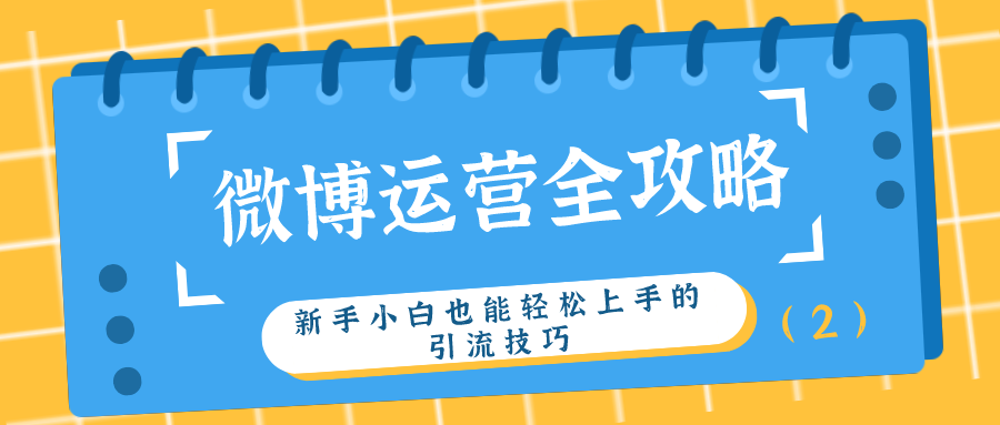 微博运营全攻略：新手小白也能轻松上手的引流技巧（2）