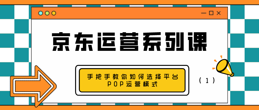 京东运营系列课：手把手教你如何选择平台POP运营模式（1）