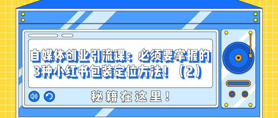 自媒体创业引流课：必须要掌握的3种小红书包装定位方法！（2）