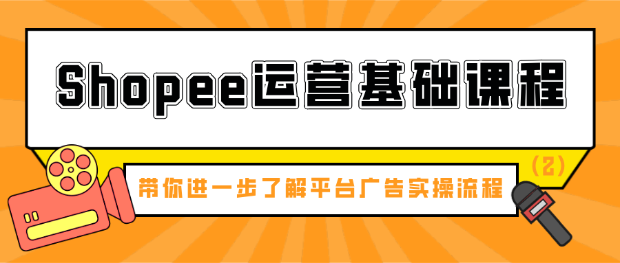 shopee运营基础课程：带你进一步了解平台广告实操流程（2）