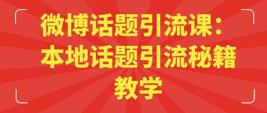 微博话题引流课：本地话题引流秘籍教学