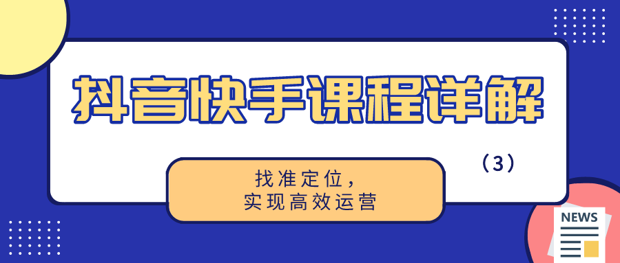 抖音快手课程详解：找准定位，实现高效运营（3）