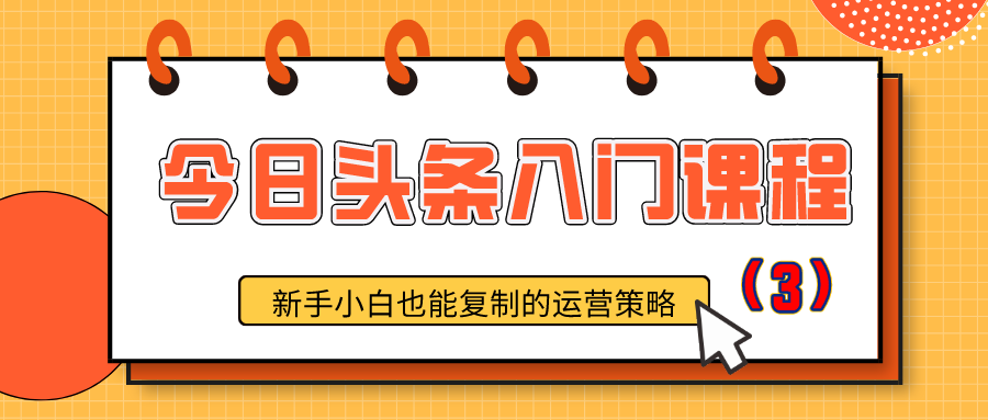 今日头条入门课程：新手小白也能复制的运营策略（3）