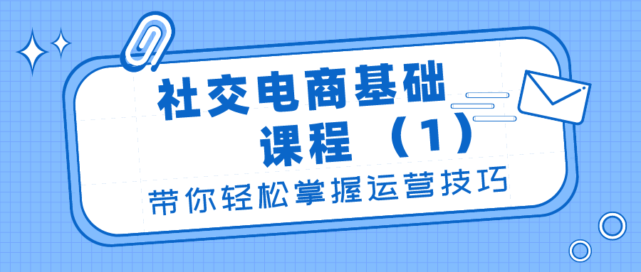 社交电商基础课程：带你轻松掌握运营技巧（1）