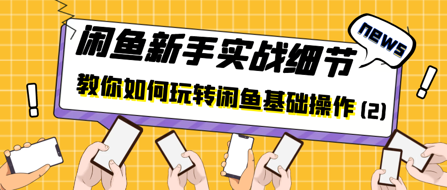 闲鱼新手实战细节：教你如何玩转闲鱼基础操作（2）