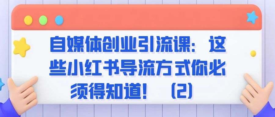 自媒体创业引流课：这些小红书导流方式你必须得知道！（2）