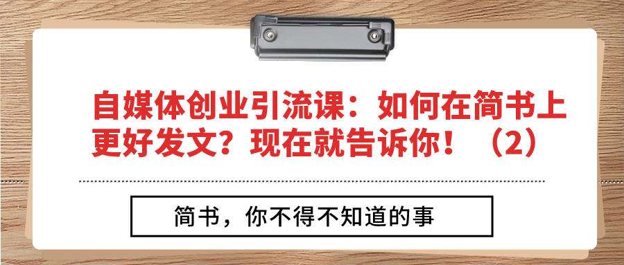 自媒体创业引流课：如何在简书上更好发文？现在就告诉你！（2）