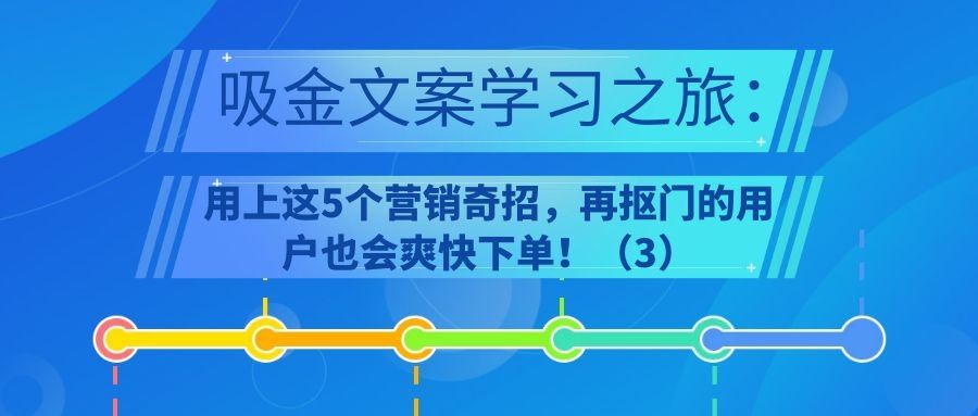 吸金文案学习之旅（三十七）：用上这5个营销奇招，再抠门的用户也会爽快下单！（3）