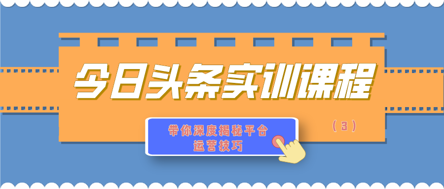 今日头条实训课程：带你深度揭秘平台运营技巧（3）