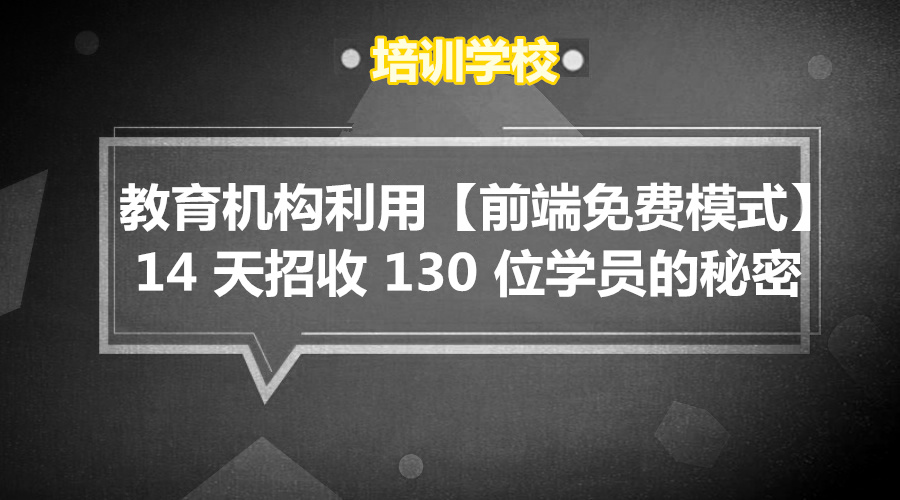 教育机构 利用【前端免费模式】14 天招收 130 位学员的秘