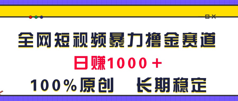 (7.1)全网短视频暴力撸金赛道，日入1000＋！原创玩法，长期稳定