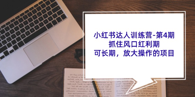 (7.28)小红书达人训练营-第4期：抓住风口红利期，可长期，放大操作的项目