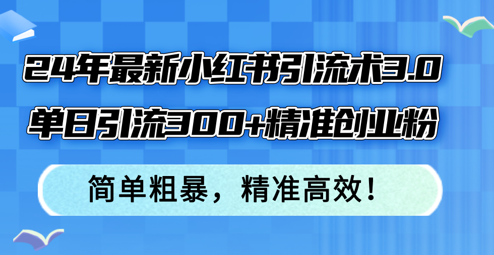 (8.20)24年最新小红书引流术3.0，单日引流300+精准创业粉，简单粗暴，精准高效！