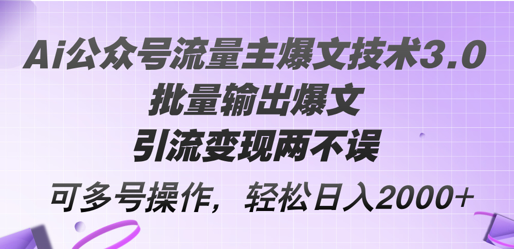 (8.9)Ai公众号流量主爆文技术3.0，批量输出爆文，引流变现两不误，多号操作