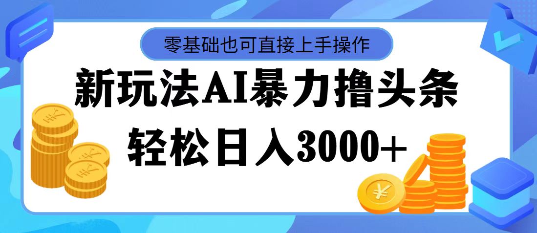 (8.5)最新玩法AI暴力撸头条，零基础也可轻松日入3000+，当天起号，第二天见