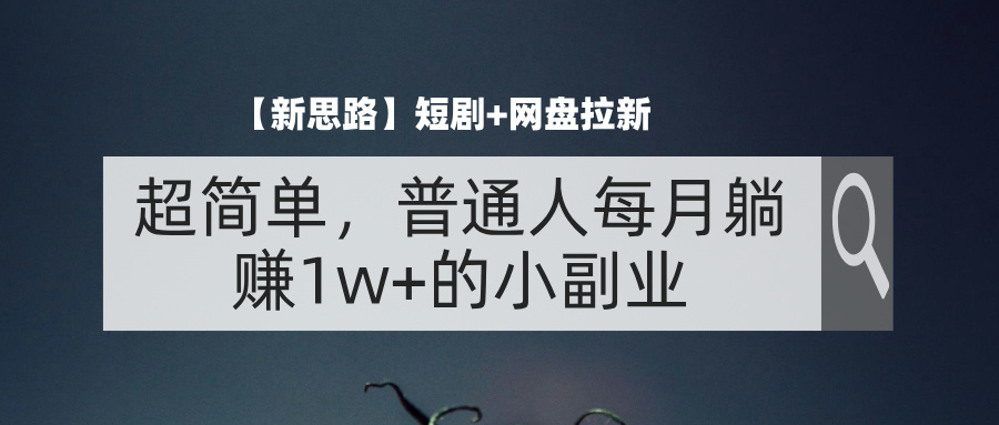 (8.5)【新思路】短剧+网盘拉新，超简单，普通人每月躺赚1w+的小副业