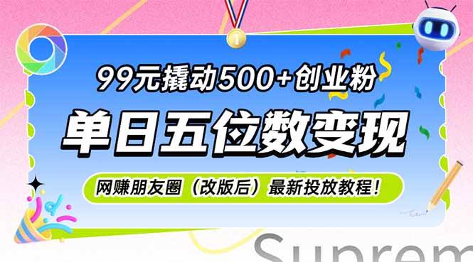 (6.13)99元撬动500+创业粉，单日五位数变现，网创朋友圈（改版后）最新投放教